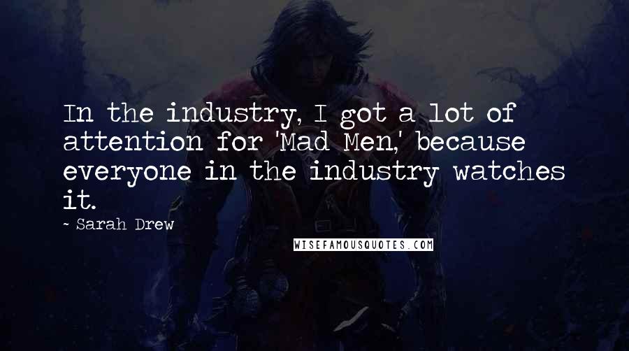 Sarah Drew Quotes: In the industry, I got a lot of attention for 'Mad Men,' because everyone in the industry watches it.