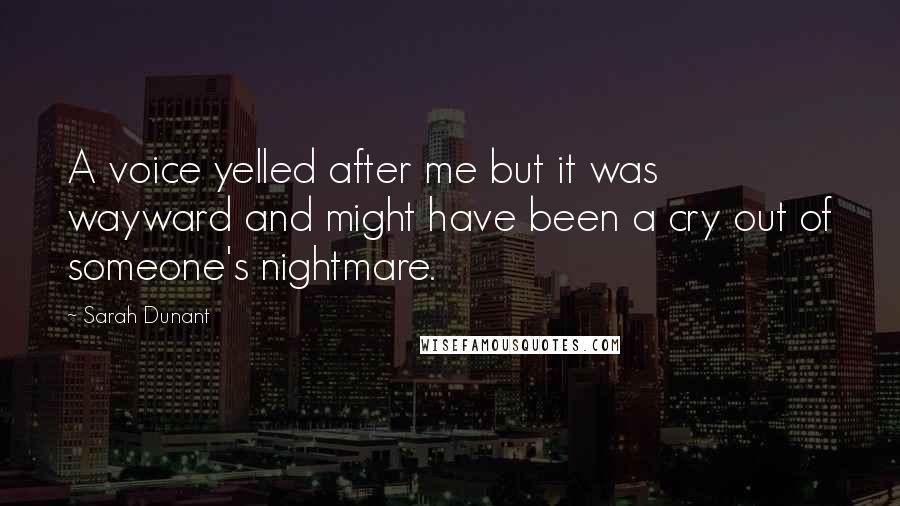 Sarah Dunant Quotes: A voice yelled after me but it was wayward and might have been a cry out of someone's nightmare.