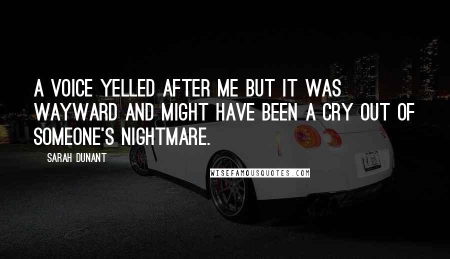 Sarah Dunant Quotes: A voice yelled after me but it was wayward and might have been a cry out of someone's nightmare.