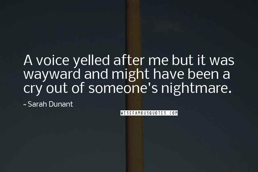 Sarah Dunant Quotes: A voice yelled after me but it was wayward and might have been a cry out of someone's nightmare.