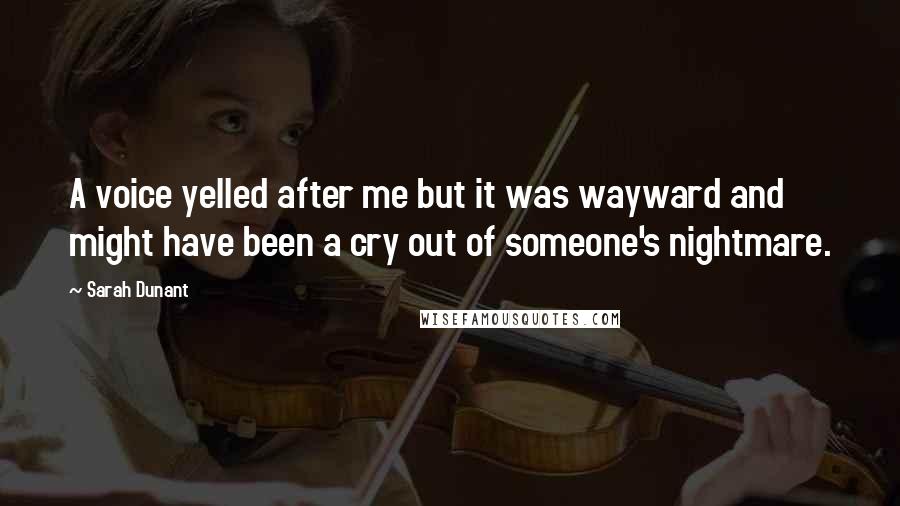 Sarah Dunant Quotes: A voice yelled after me but it was wayward and might have been a cry out of someone's nightmare.