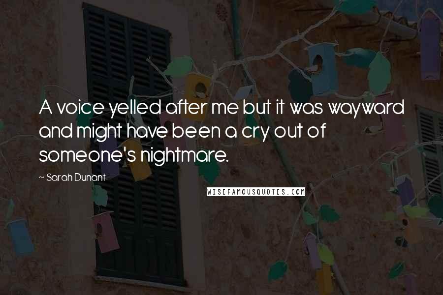 Sarah Dunant Quotes: A voice yelled after me but it was wayward and might have been a cry out of someone's nightmare.