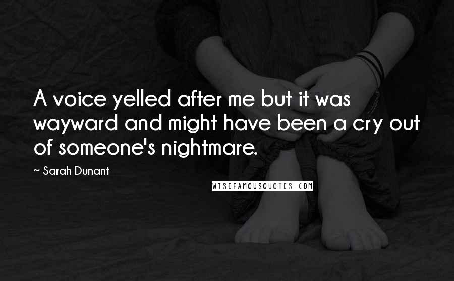 Sarah Dunant Quotes: A voice yelled after me but it was wayward and might have been a cry out of someone's nightmare.