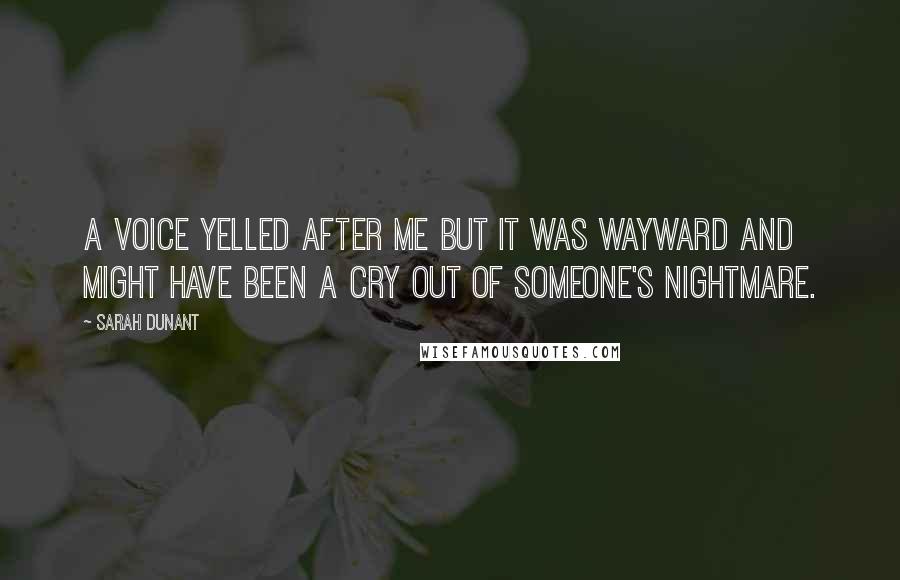 Sarah Dunant Quotes: A voice yelled after me but it was wayward and might have been a cry out of someone's nightmare.