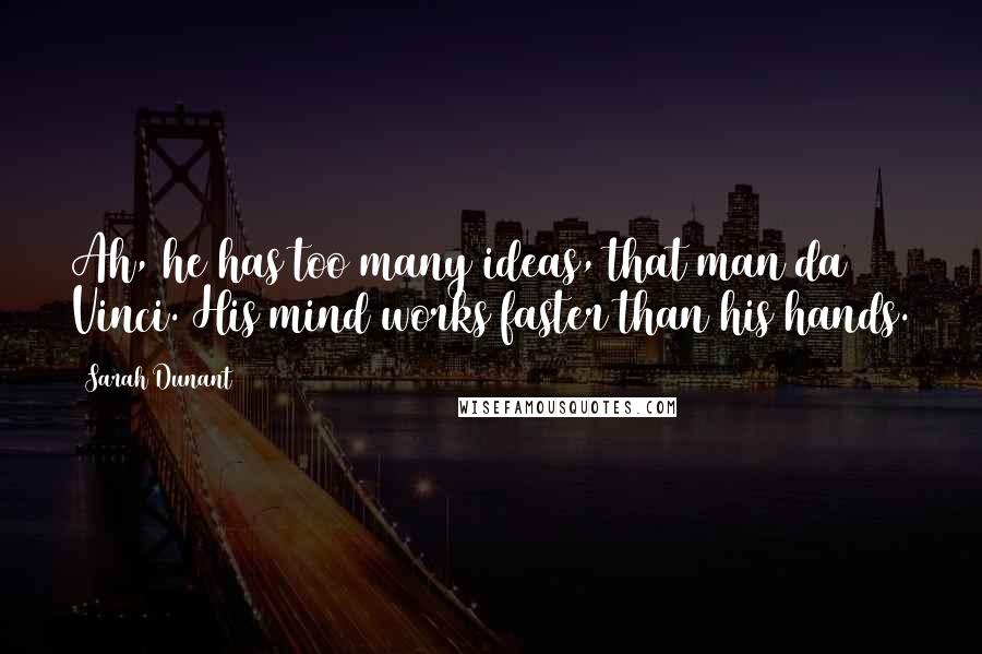 Sarah Dunant Quotes: Ah, he has too many ideas, that man da Vinci. His mind works faster than his hands.