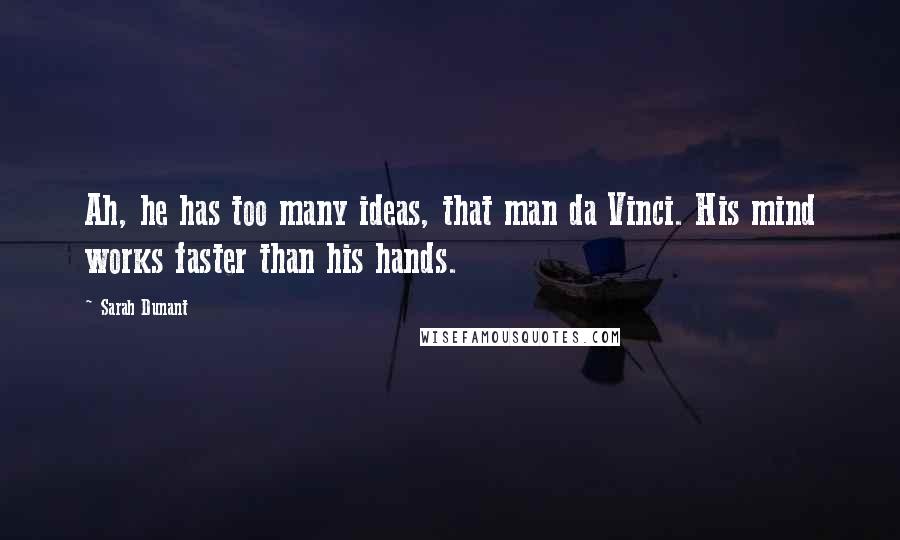 Sarah Dunant Quotes: Ah, he has too many ideas, that man da Vinci. His mind works faster than his hands.