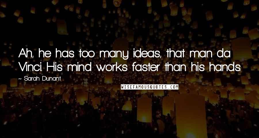 Sarah Dunant Quotes: Ah, he has too many ideas, that man da Vinci. His mind works faster than his hands.