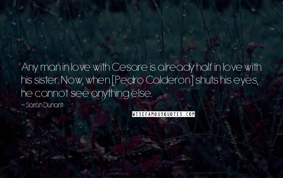 Sarah Dunant Quotes: Any man in love with Cesare is already half in love with his sister. Now, when [Pedro Calderon] shuts his eyes, he cannot see anything else.