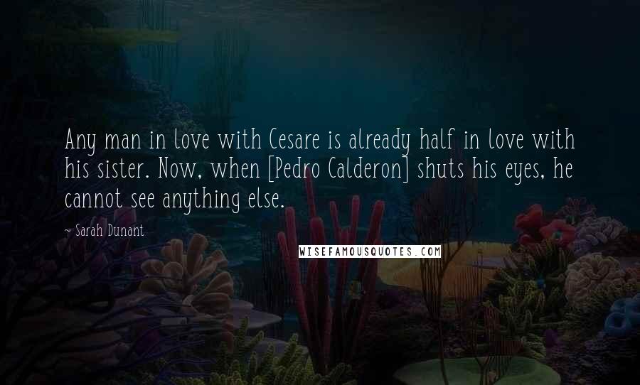 Sarah Dunant Quotes: Any man in love with Cesare is already half in love with his sister. Now, when [Pedro Calderon] shuts his eyes, he cannot see anything else.