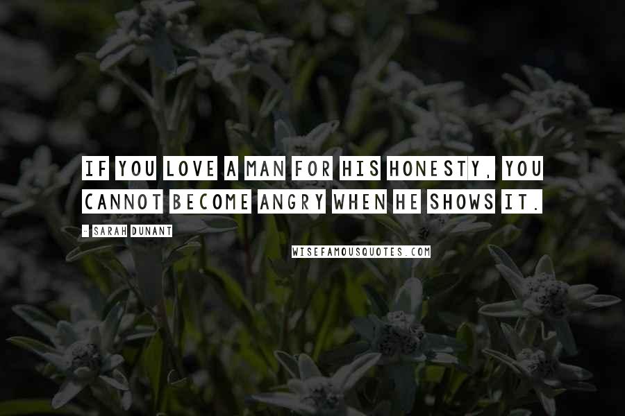 Sarah Dunant Quotes: If you love a man for his honesty, you cannot become angry when he shows it.
