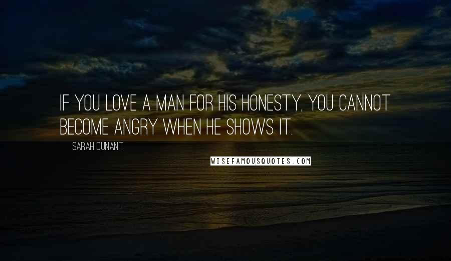Sarah Dunant Quotes: If you love a man for his honesty, you cannot become angry when he shows it.