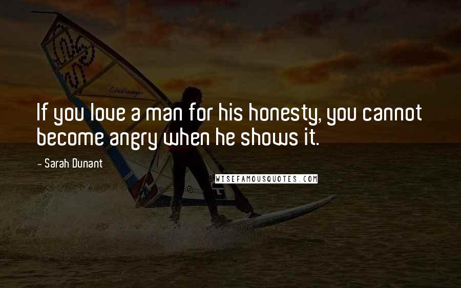Sarah Dunant Quotes: If you love a man for his honesty, you cannot become angry when he shows it.