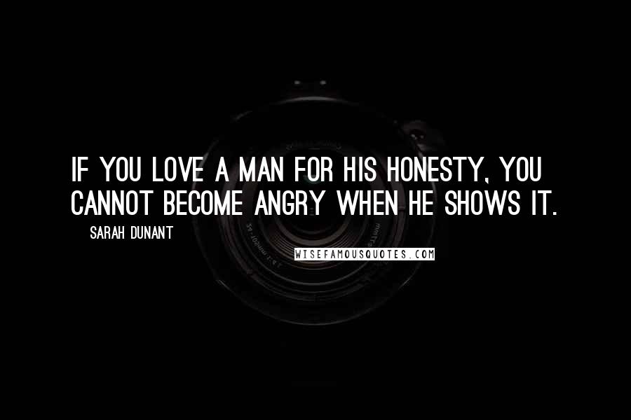 Sarah Dunant Quotes: If you love a man for his honesty, you cannot become angry when he shows it.