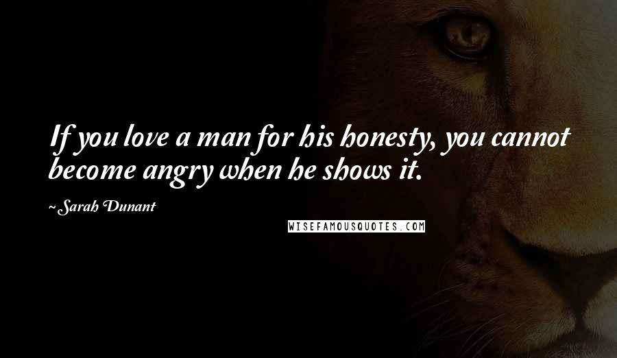 Sarah Dunant Quotes: If you love a man for his honesty, you cannot become angry when he shows it.