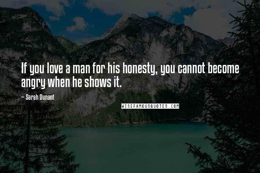 Sarah Dunant Quotes: If you love a man for his honesty, you cannot become angry when he shows it.