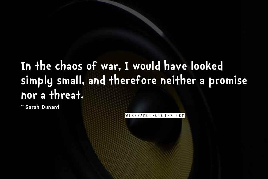 Sarah Dunant Quotes: In the chaos of war, I would have looked simply small, and therefore neither a promise nor a threat.