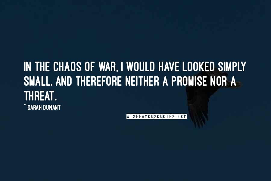 Sarah Dunant Quotes: In the chaos of war, I would have looked simply small, and therefore neither a promise nor a threat.