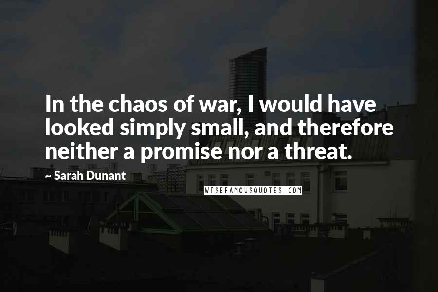 Sarah Dunant Quotes: In the chaos of war, I would have looked simply small, and therefore neither a promise nor a threat.