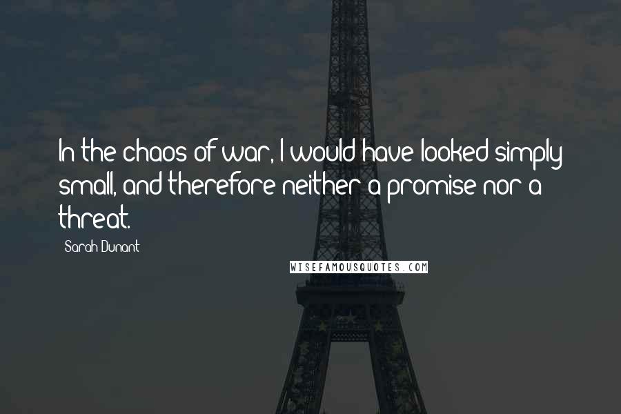 Sarah Dunant Quotes: In the chaos of war, I would have looked simply small, and therefore neither a promise nor a threat.