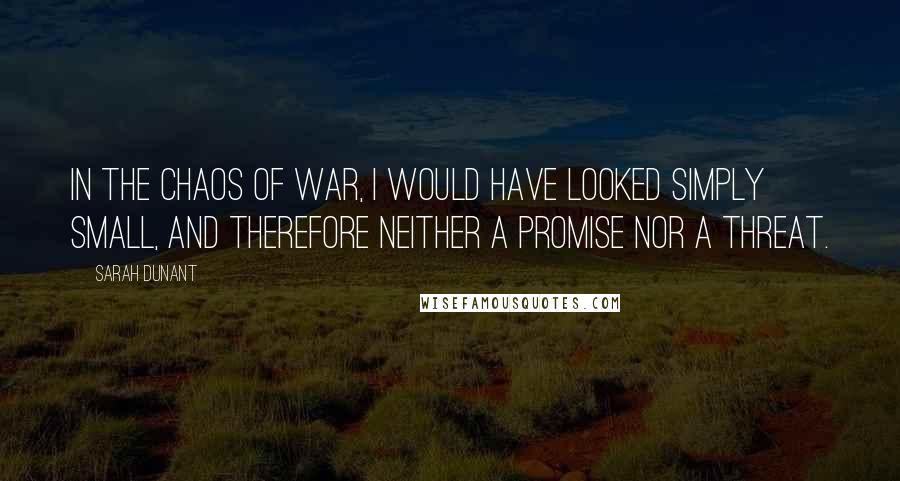 Sarah Dunant Quotes: In the chaos of war, I would have looked simply small, and therefore neither a promise nor a threat.