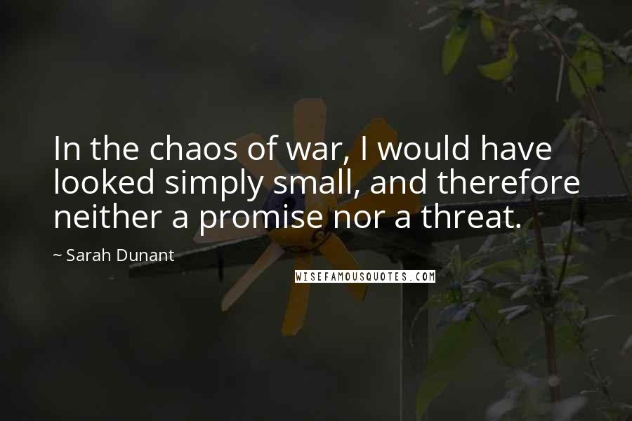 Sarah Dunant Quotes: In the chaos of war, I would have looked simply small, and therefore neither a promise nor a threat.