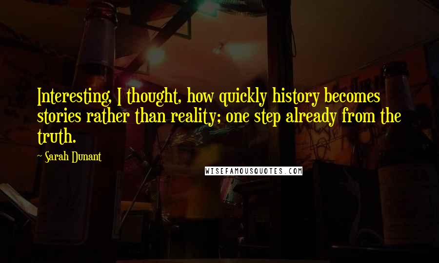 Sarah Dunant Quotes: Interesting, I thought, how quickly history becomes stories rather than reality; one step already from the truth.