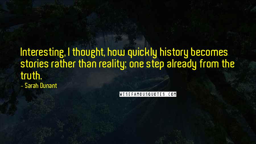 Sarah Dunant Quotes: Interesting, I thought, how quickly history becomes stories rather than reality; one step already from the truth.
