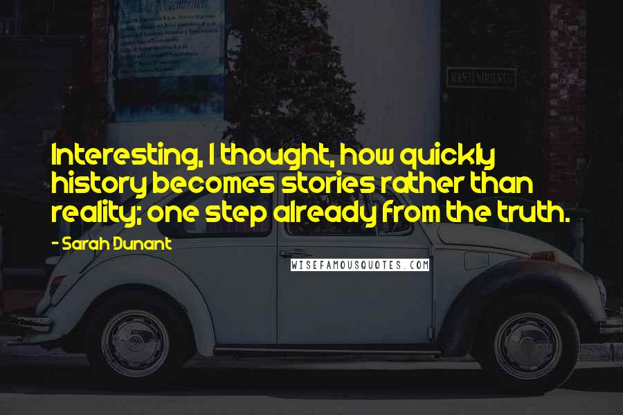 Sarah Dunant Quotes: Interesting, I thought, how quickly history becomes stories rather than reality; one step already from the truth.