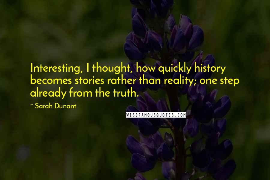 Sarah Dunant Quotes: Interesting, I thought, how quickly history becomes stories rather than reality; one step already from the truth.