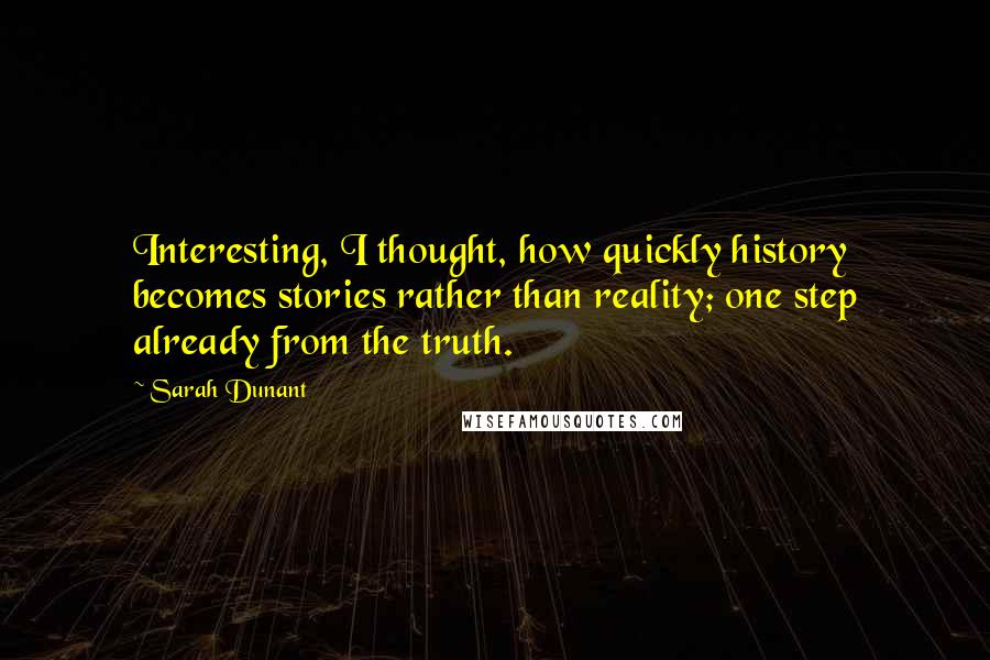 Sarah Dunant Quotes: Interesting, I thought, how quickly history becomes stories rather than reality; one step already from the truth.