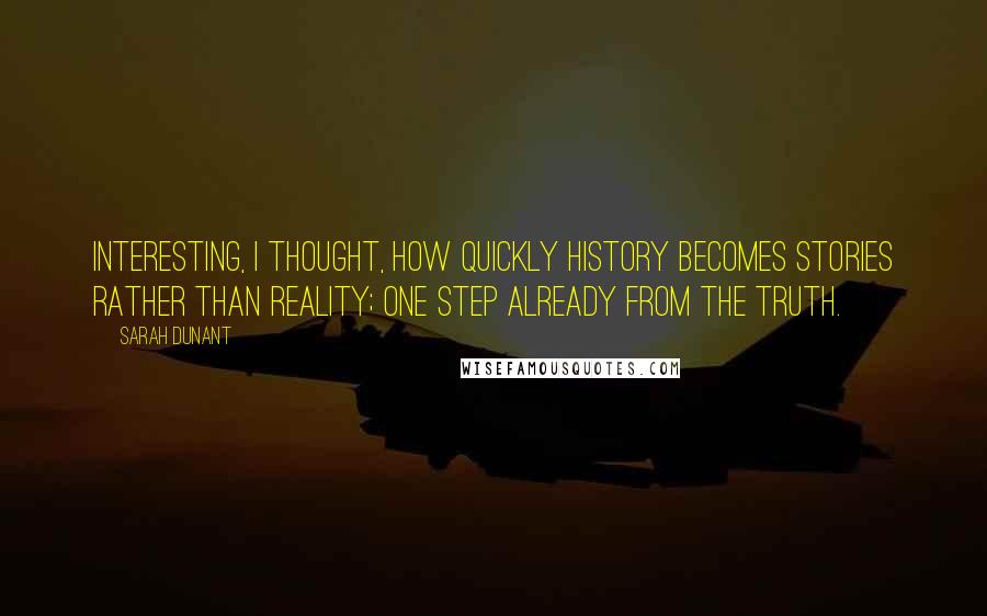 Sarah Dunant Quotes: Interesting, I thought, how quickly history becomes stories rather than reality; one step already from the truth.