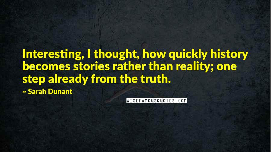 Sarah Dunant Quotes: Interesting, I thought, how quickly history becomes stories rather than reality; one step already from the truth.