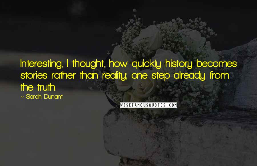 Sarah Dunant Quotes: Interesting, I thought, how quickly history becomes stories rather than reality; one step already from the truth.