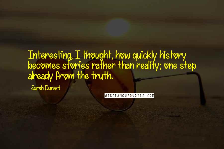 Sarah Dunant Quotes: Interesting, I thought, how quickly history becomes stories rather than reality; one step already from the truth.