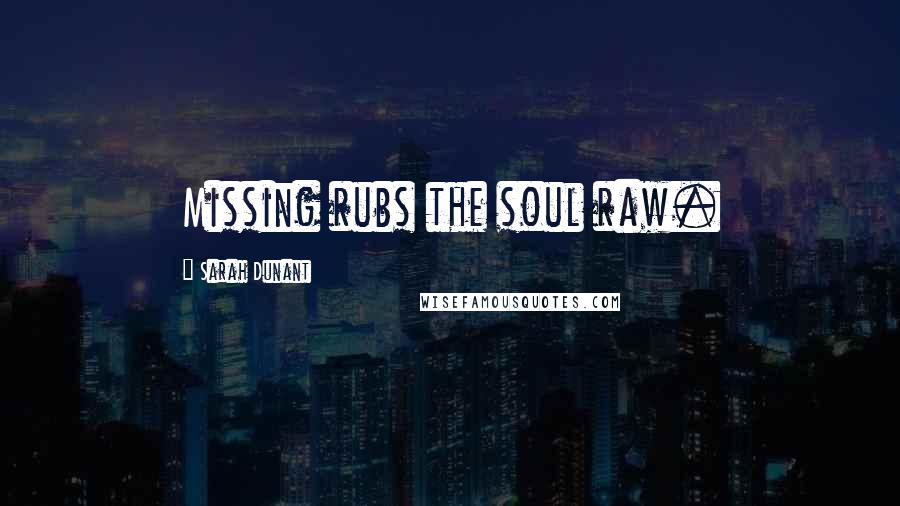 Sarah Dunant Quotes: Missing rubs the soul raw.
