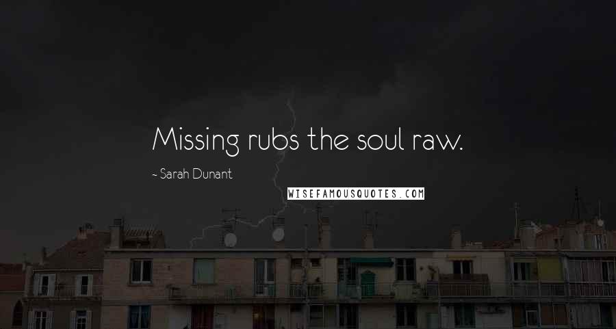 Sarah Dunant Quotes: Missing rubs the soul raw.