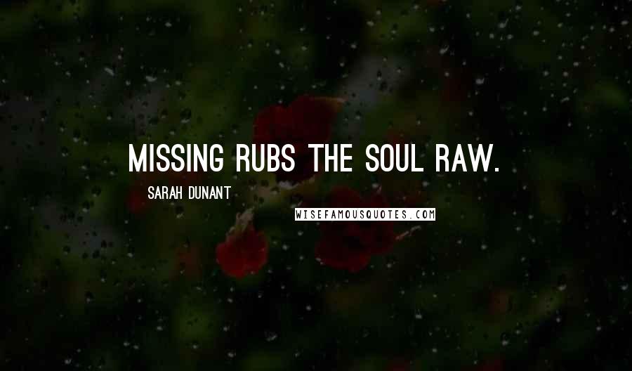 Sarah Dunant Quotes: Missing rubs the soul raw.