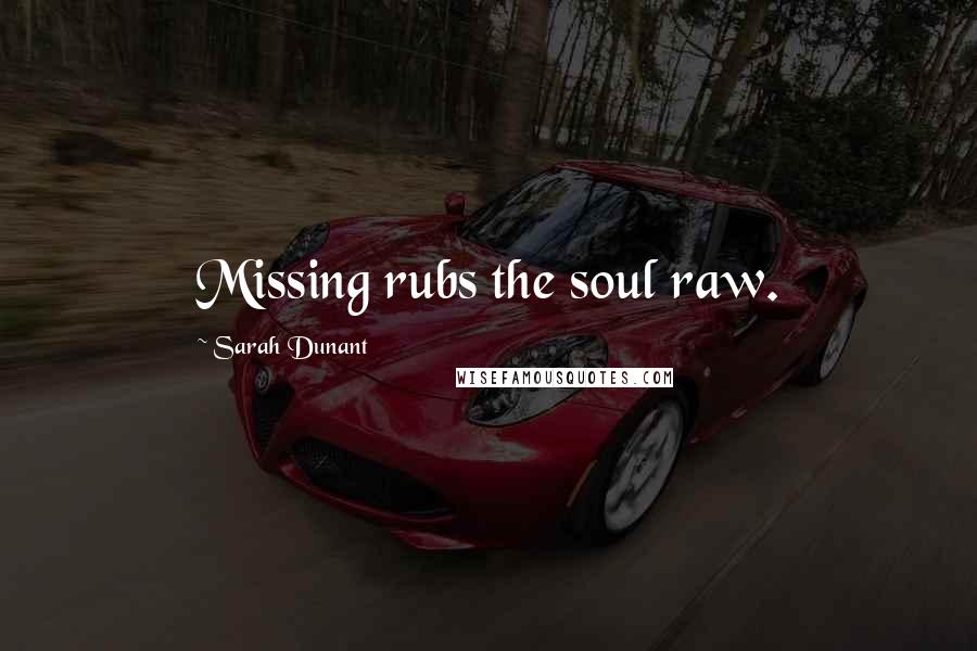 Sarah Dunant Quotes: Missing rubs the soul raw.