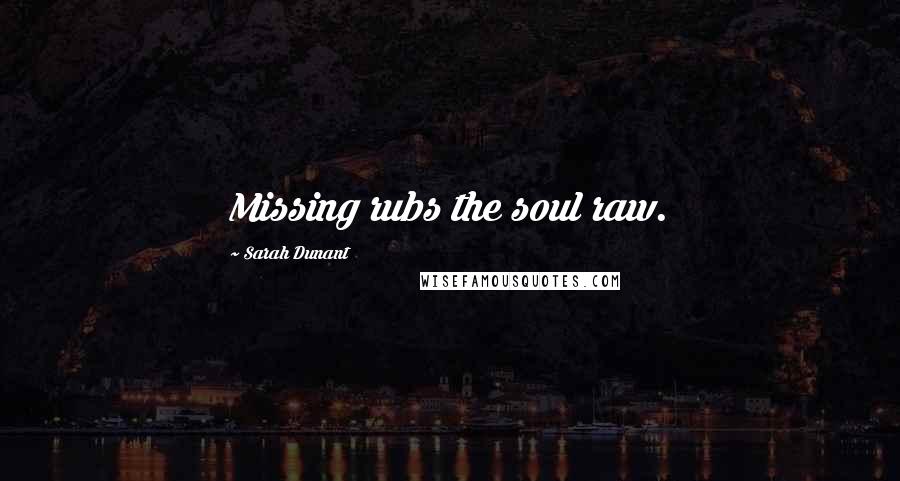 Sarah Dunant Quotes: Missing rubs the soul raw.