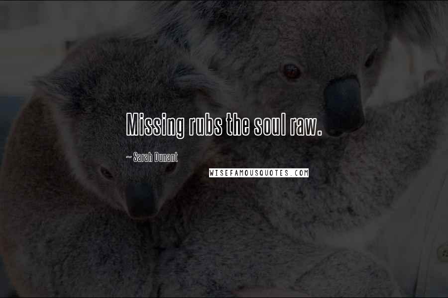 Sarah Dunant Quotes: Missing rubs the soul raw.