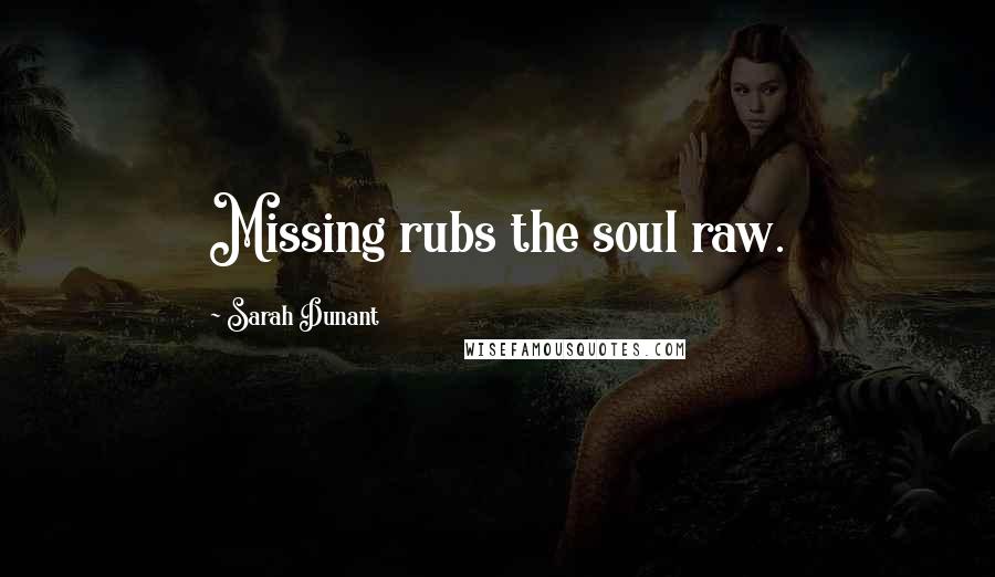 Sarah Dunant Quotes: Missing rubs the soul raw.