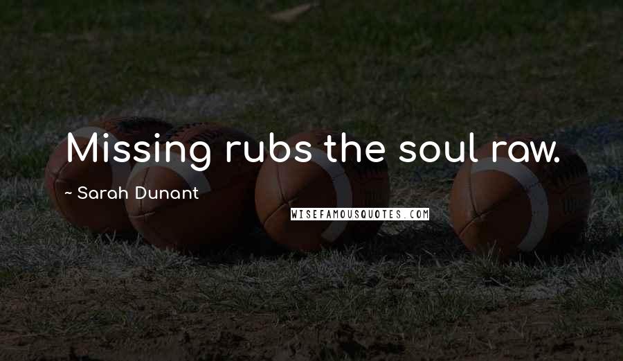 Sarah Dunant Quotes: Missing rubs the soul raw.