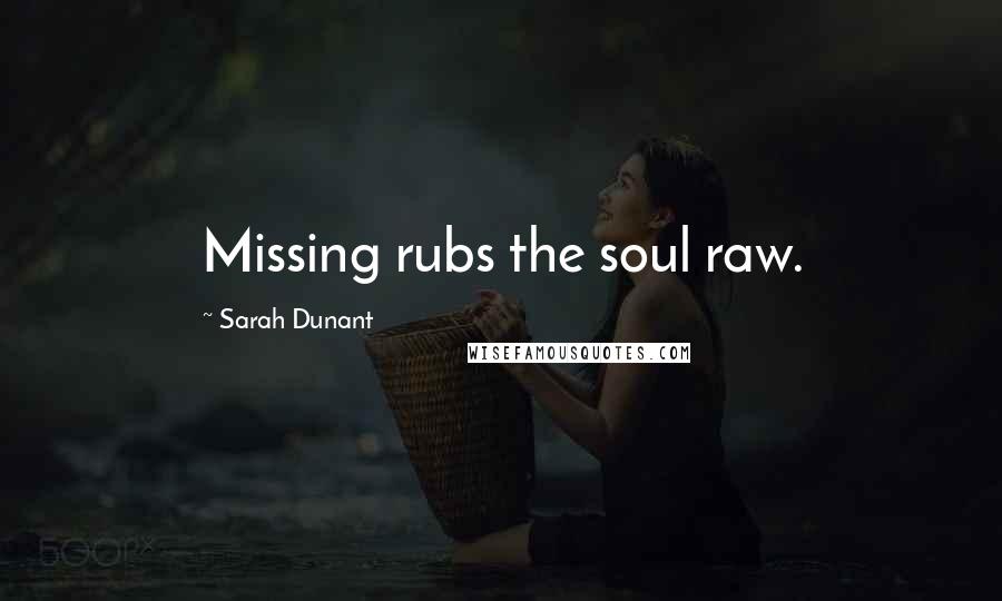 Sarah Dunant Quotes: Missing rubs the soul raw.