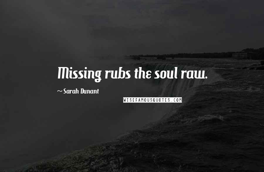 Sarah Dunant Quotes: Missing rubs the soul raw.