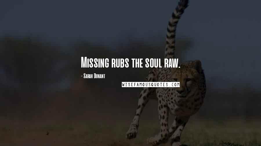 Sarah Dunant Quotes: Missing rubs the soul raw.