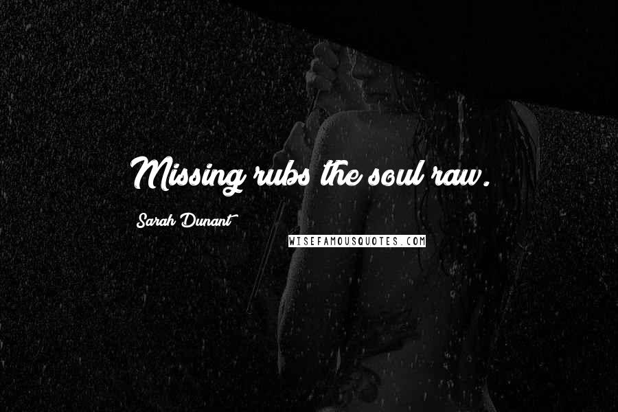 Sarah Dunant Quotes: Missing rubs the soul raw.