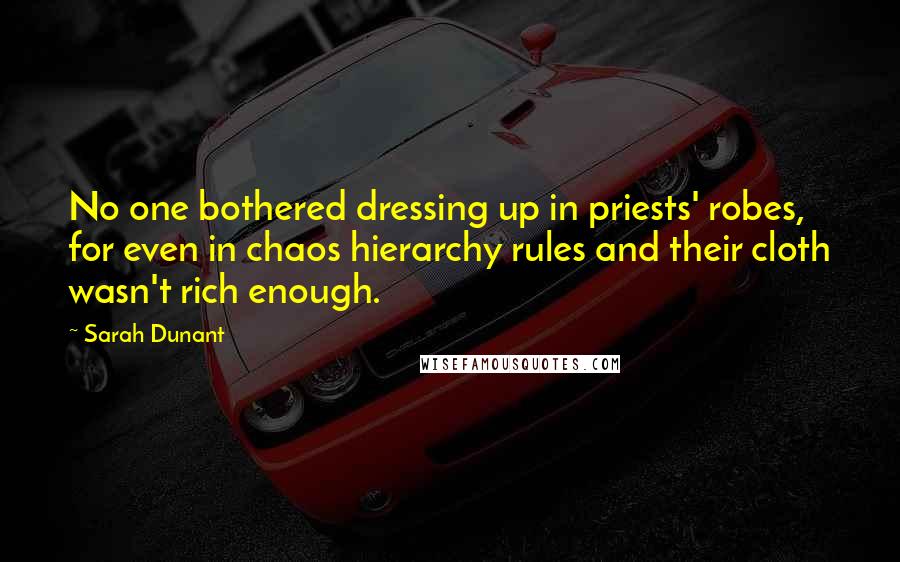 Sarah Dunant Quotes: No one bothered dressing up in priests' robes, for even in chaos hierarchy rules and their cloth wasn't rich enough.