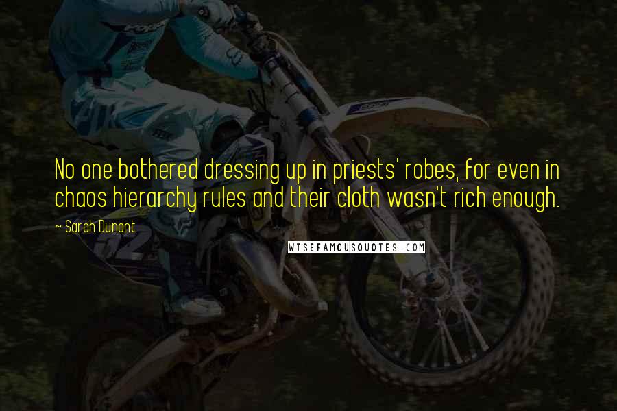 Sarah Dunant Quotes: No one bothered dressing up in priests' robes, for even in chaos hierarchy rules and their cloth wasn't rich enough.