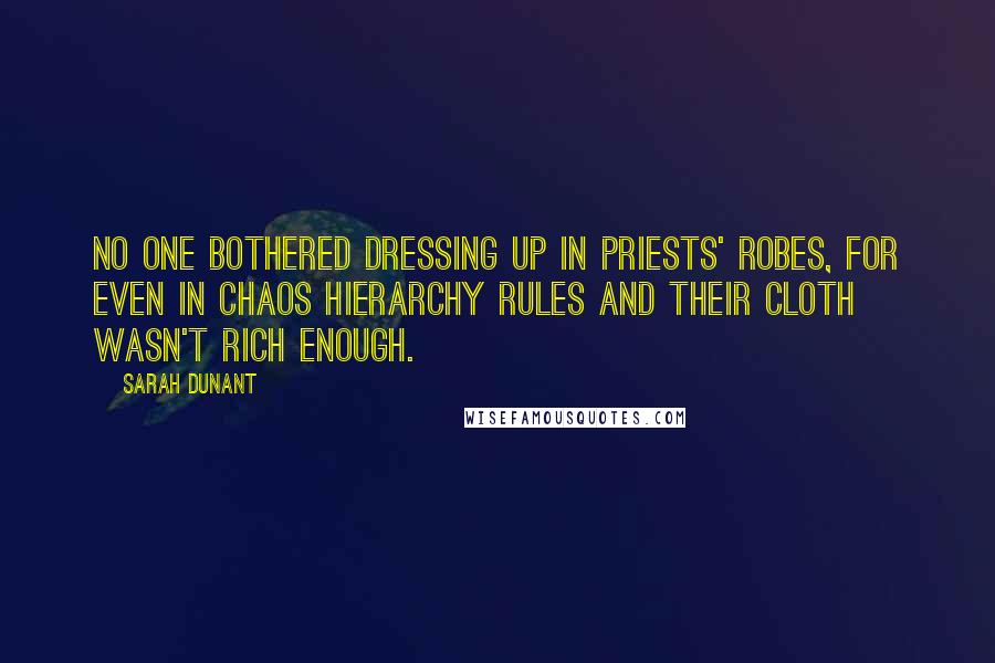 Sarah Dunant Quotes: No one bothered dressing up in priests' robes, for even in chaos hierarchy rules and their cloth wasn't rich enough.