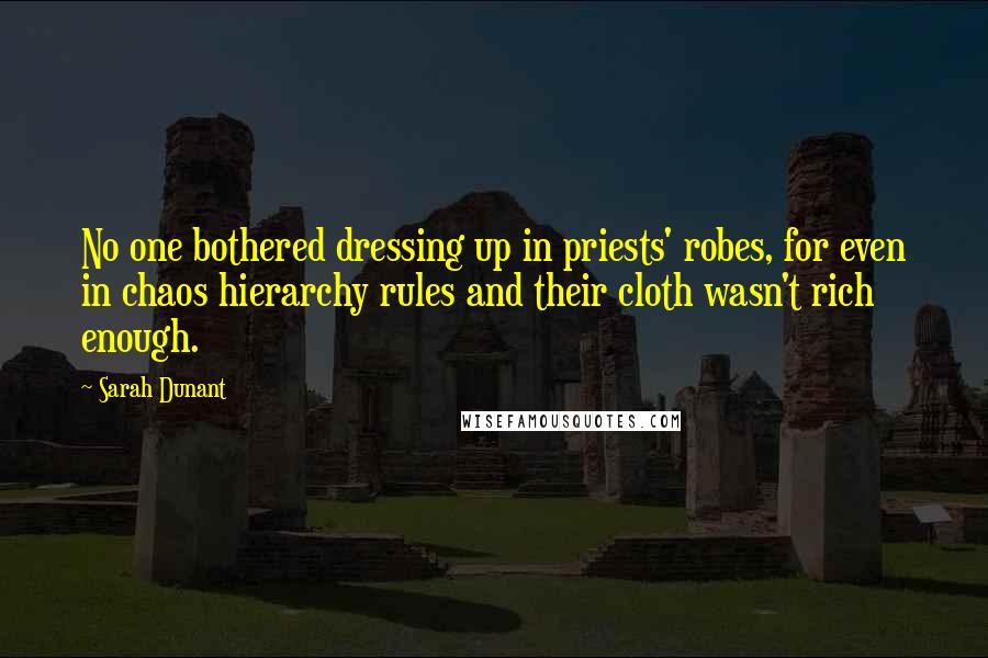 Sarah Dunant Quotes: No one bothered dressing up in priests' robes, for even in chaos hierarchy rules and their cloth wasn't rich enough.